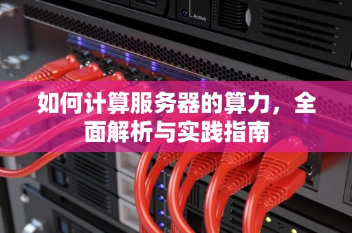 如何计算服务器的算力，全面解析与实践指南