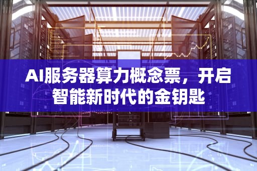 AI服务器算力概念票，开启智能新时代的金钥匙