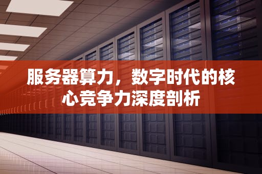 服务器算力，数字时代的核心竞争力深度剖析