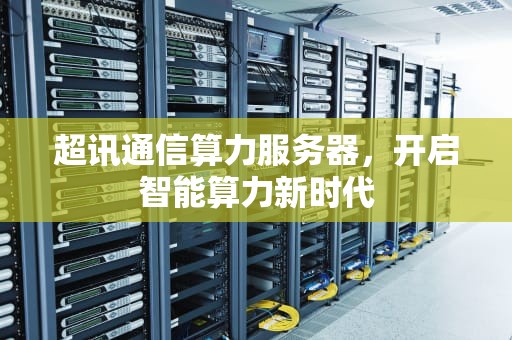 超讯通信算力服务器，开启智能算力新时代