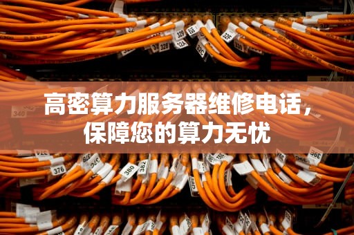 高密算力服务器维修电话，保障您的算力无忧