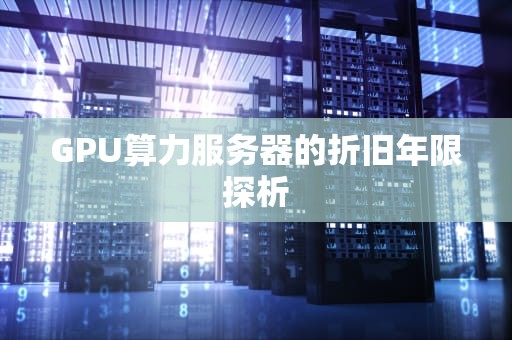 GPU算力服务器的折旧年限探析