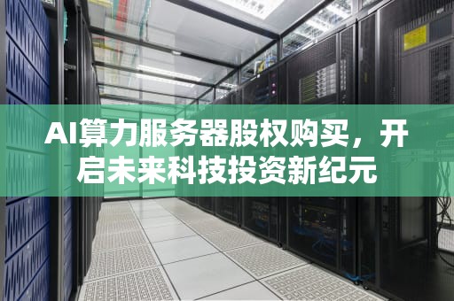AI算力服务器股权购买，开启未来科技投资新纪元
