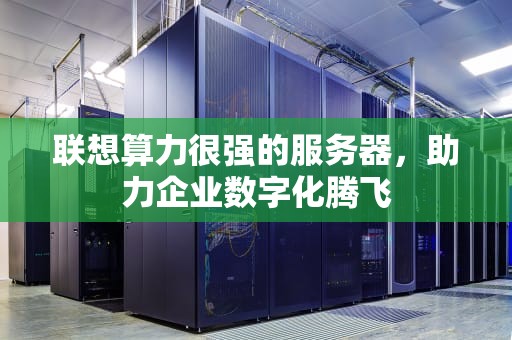 联想算力很强的服务器，助力企业数字化腾飞