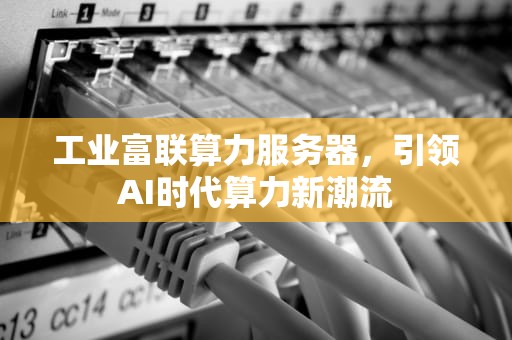 工业富联算力服务器，引领AI时代算力新潮流