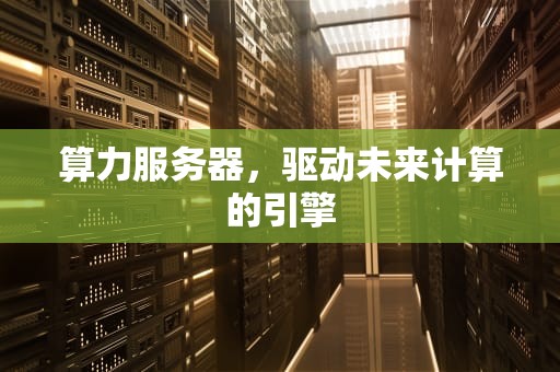 算力服务器，驱动未来计算的引擎