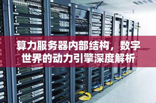 算力服务器内部结构，数字世界的动力引擎深度解析