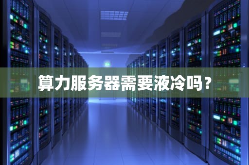 算力服务器需要液冷吗？