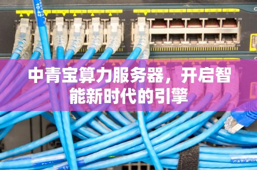 中青宝算力服务器，开启智能新时代的引擎