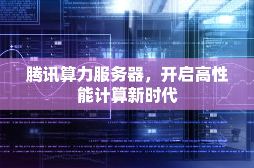 腾讯算力服务器，开启高性能计算新时代