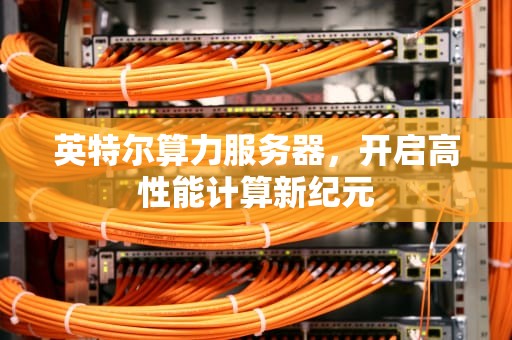 英特尔算力服务器，开启高性能计算新纪元