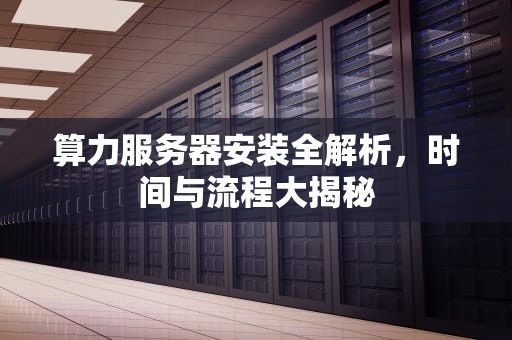 算力服务器安装全解析，时间与流程大揭秘