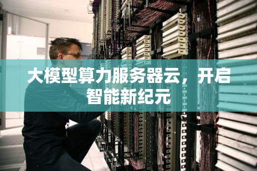 大模型算力服务器云，开启智能新纪元