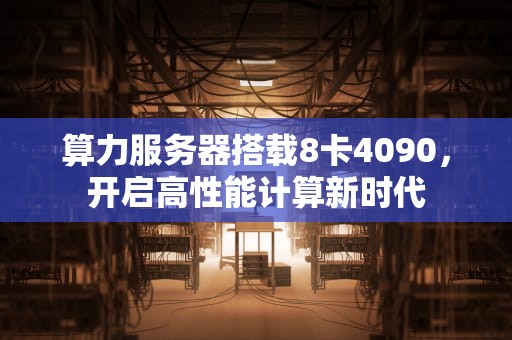 算力服务器搭载8卡4090，开启高性能计算新时代