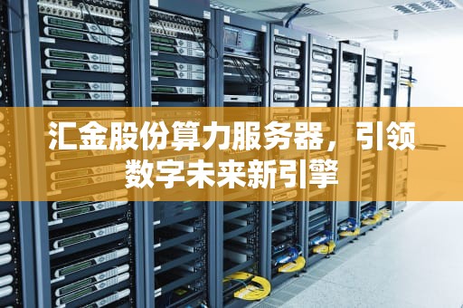 汇金股份算力服务器，引领数字未来新引擎