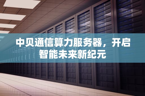 中贝通信算力服务器，开启智能未来新纪元