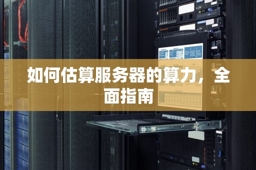 如何估算服务器的算力，全面指南
