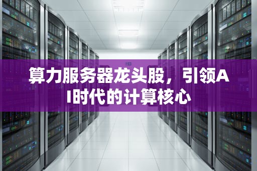 算力服务器龙头股，引领AI时代的计算核心