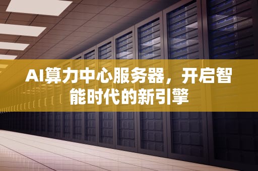 AI算力中心服务器，开启智能时代的新引擎