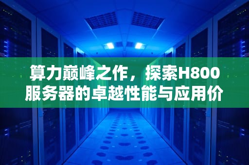 算力巅峰之作，探索H800服务器的卓越性能与应用价值