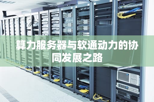 算力服务器与软通动力的协同发展之路