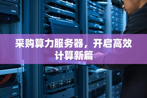 采购算力服务器，开启高效计算新篇