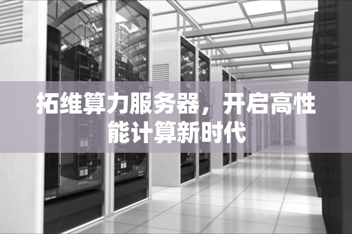 拓维算力服务器，开启高性能计算新时代