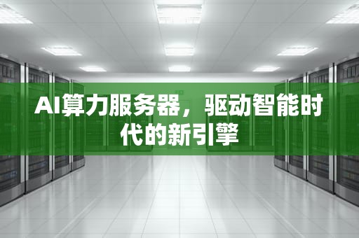 AI算力服务器，驱动智能时代的新引擎