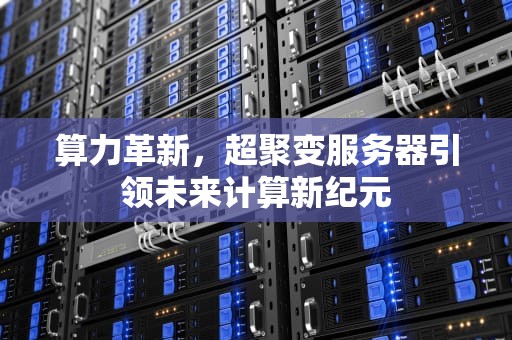 算力革新，超聚变服务器引领未来计算新纪元