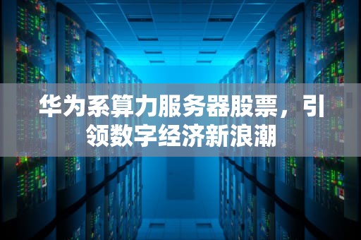 华为系算力服务器股票，引领数字经济新浪潮