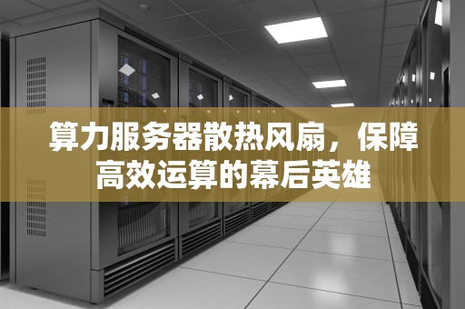 算力服务器散热风扇，保障高效运算的幕后英雄