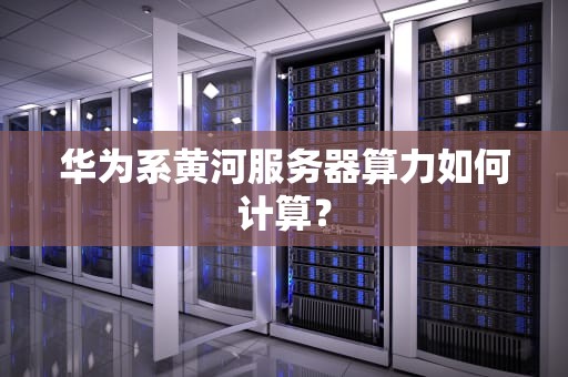 华为系黄河服务器算力如何计算？