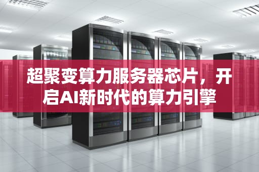 超聚变算力服务器芯片，开启AI新时代的算力引擎