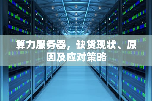 算力服务器，缺货现状、原因及应对策略