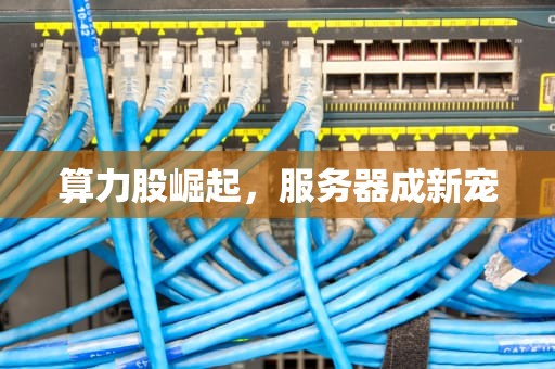 算力股崛起，服务器成新宠