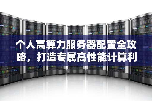 个人高算力服务器配置全攻略，打造专属高性能计算利器