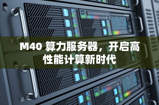 M40 算力服务器，开启高性能计算新时代