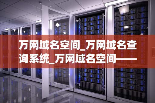 万网域名空间_万网域名查询系统_万网域名空间——引领互联网新时代