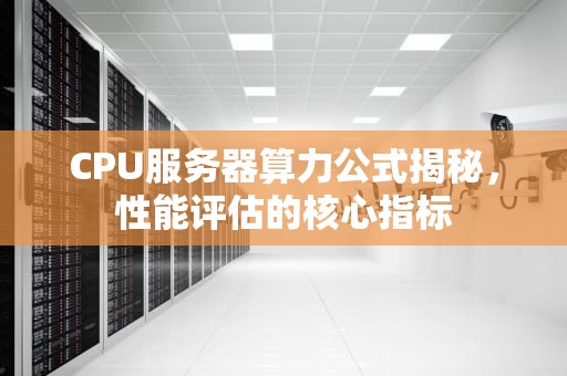 CPU服务器算力公式揭秘，性能评估的核心指标