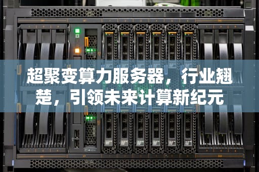 超聚变算力服务器，行业翘楚，引领未来计算新纪元