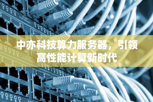 中亦科技算力服务器，引领高性能计算新时代
