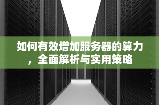 如何有效增加服务器的算力，全面解析与实用策略