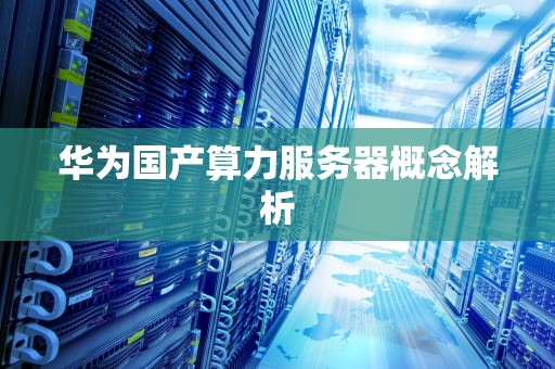 华为国产算力服务器概念解析