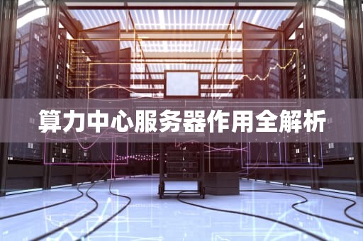 算力中心服务器作用全解析
