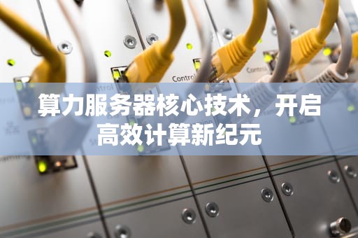算力服务器核心技术，开启高效计算新纪元