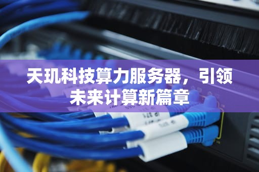 天玑科技算力服务器，引领未来计算新篇章
