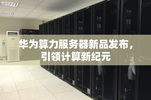 华为算力服务器新品发布，引领计算新纪元