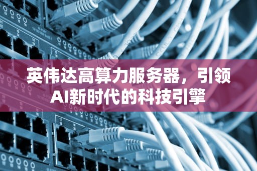 英伟达高算力服务器，引领AI新时代的科技引擎