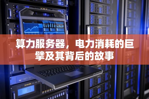 算力服务器，电力消耗的巨擘及其背后的故事