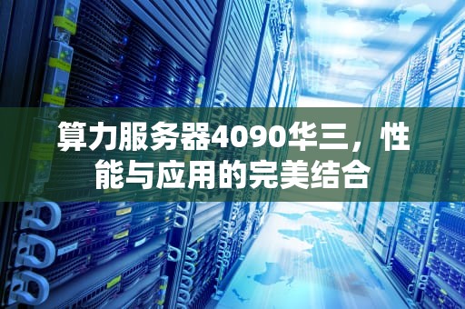 算力服务器4090华三，性能与应用的完美结合